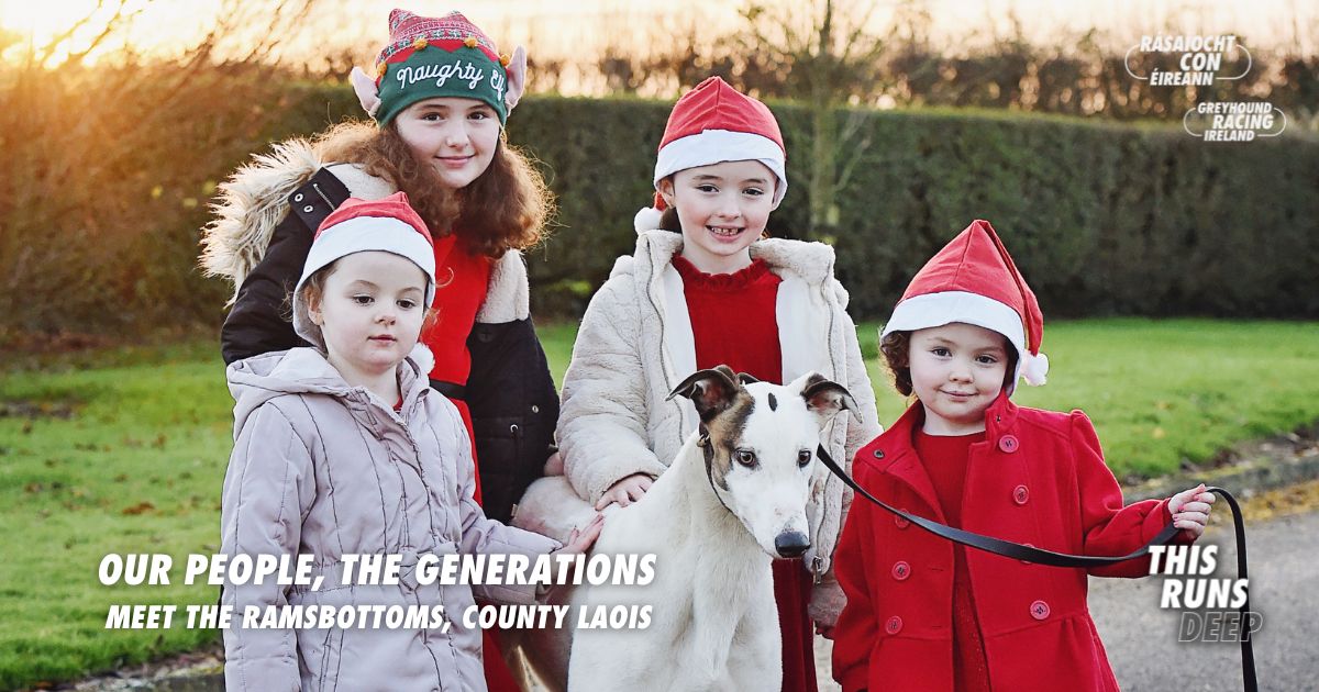 Mia (aged 8), Lauren (age 7), Ellie (aged 5) and Amy (age 3) the youngest members of the Ramsbottom family - a family who are united across the generations by their love of greyhounds. Read their story about their involvement in greyhound racing as part of the Our People, The Generations series from Greyhound Racing Ireland Mia (aged 8), Lauren (age 7), Ellie (aged 5) and Amy (age 3) the youngest members of the Ramsbottom family - a family who are united across the generations by their love of greyhounds. Read their story about their involvement in greyhound racing as part of the Our People, The Generations series from Greyhound Racing Ireland